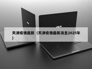 天津疫情最新（天津疫情最新消息2025年）