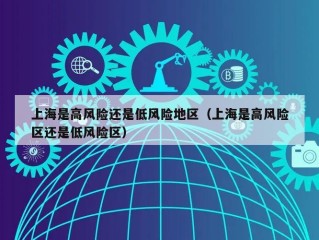 上海是高风险还是低风险地区（上海是高风险区还是低风险区）
