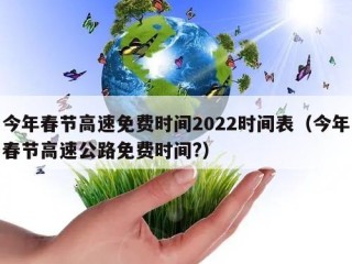 今年春节高速免费时间2022时间表（今年春节高速公路免费时间?）