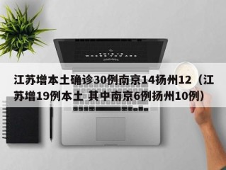 江苏增本土确诊30例南京14扬州12（江苏增19例本土 其中南京6例扬州10例）