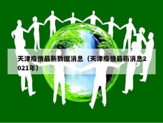 天津疫情最新数据消息（天津疫情最新消息2021年）