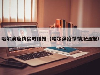 哈尔滨疫情实时播报（哈尔滨疫情情况通报）