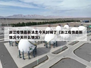 浙江疫情最新消息今天封城了（浙江疫情最新情况今天什么情况）
