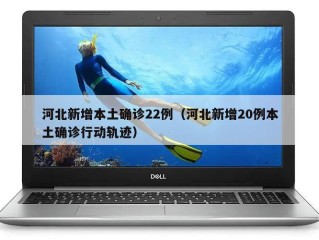 河北新增本土确诊22例（河北新增20例本土确诊行动轨迹）