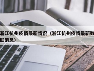 浙江杭州疫情最新情况（浙江杭州疫情最新数据消息）
