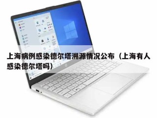 上海病例感染德尔塔溯源情况公布（上海有人感染德尔塔吗）