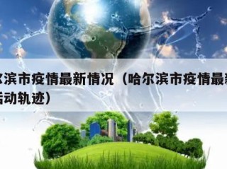 哈尔滨市疫情最新情况（哈尔滨市疫情最新消息活动轨迹）