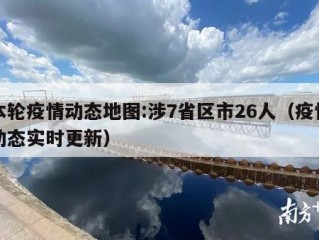本轮疫情动态地图:涉7省区市26人（疫情动态实时更新）