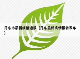 丹东市最新疫情通报（丹东最新疫情报告发布）