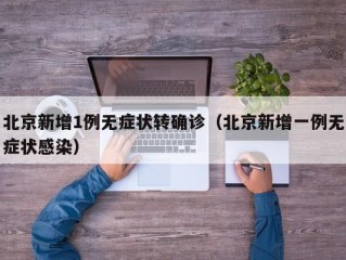 北京新增1例无症状转确诊（北京新增一例无症状感染）