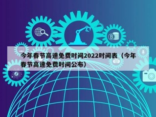 今年春节高速免费时间2022时间表（今年春节高速免费时间公布）