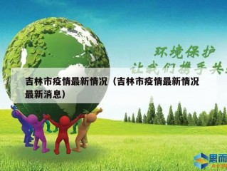 吉林市疫情最新情况（吉林市疫情最新情况 最新消息）