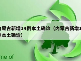 内蒙古新增14例本土确诊（内蒙古新增12例本土确诊）