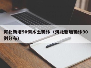 河北新增90例本土确诊（河北新增确诊90例分布）