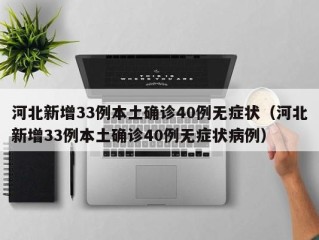 河北新增33例本土确诊40例无症状（河北新增33例本土确诊40例无症状病例）