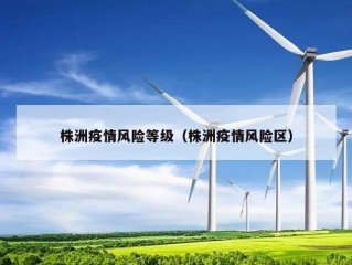 株洲疫情风险等级（株洲疫情风险区）