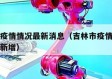吉林市疫情情况最新消息（吉林市疫情最新情况今日新增）