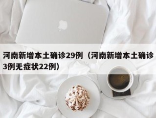 河南新增本土确诊29例（河南新增本土确诊3例无症状22例）