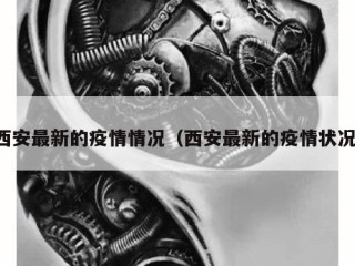 西安最新的疫情情况（西安最新的疫情状况）